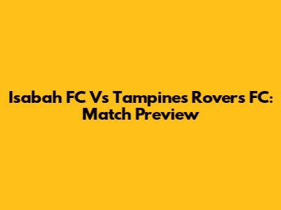 Isabah FC Vs Tampines Rovers FC: Match Preview