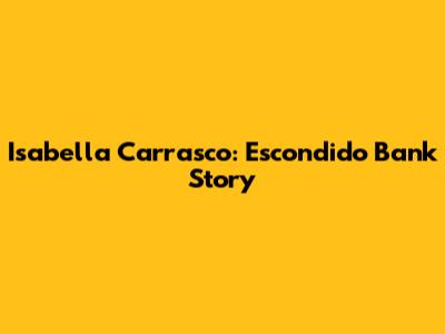 Isabella Carrasco: Escondido Bank Story