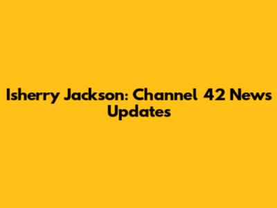 Isherry Jackson: Channel 42 News Updates