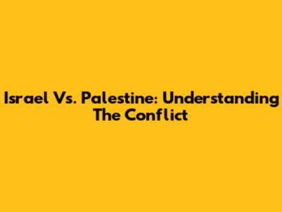 Israel Vs. Palestine: Understanding The Conflict