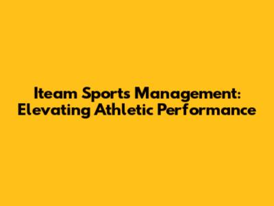 Iteam Sports Management: Elevating Athletic Performance