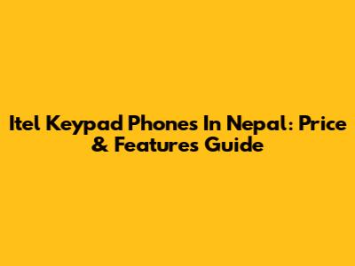 Itel Keypad Phones In Nepal: Price & Features Guide