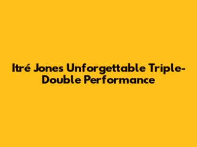 Itré Jones' Unforgettable Triple-Double Performance