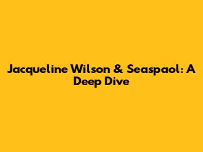 Jacqueline Wilson & Seaspaol: A Deep Dive