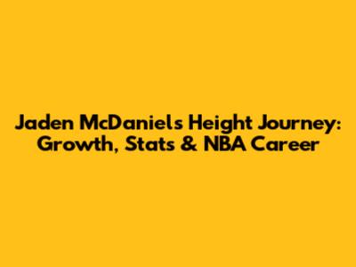 Jaden McDaniels Height Journey: Growth, Stats & NBA Career