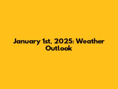 January 1st, 2025: Weather Outlook