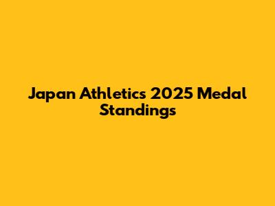 Japan Athletics 2025 Medal Standings