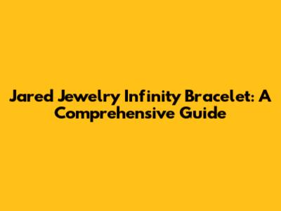 Jared Jewelry Infinity Bracelet: A Comprehensive Guide