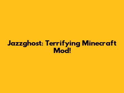 Jazzghost: Terrifying Minecraft Mod!