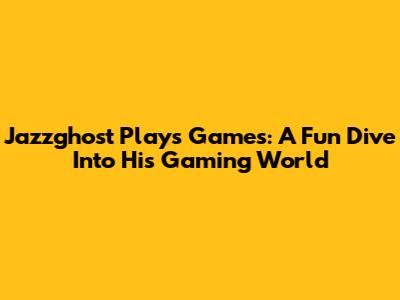 Jazzghost Plays Games: A Fun Dive Into His Gaming World