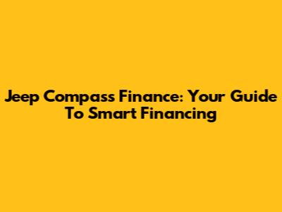 Jeep Compass Finance: Your Guide To Smart Financing