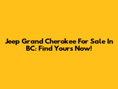 Jeep Grand Cherokee For Sale In BC: Find Yours Now!