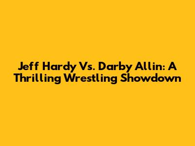Jeff Hardy Vs. Darby Allin: A Thrilling Wrestling Showdown