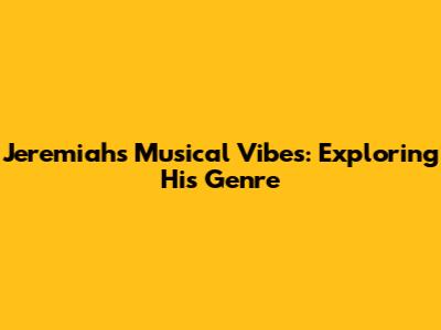 Jeremiah's Musical Vibes: Exploring His Genre