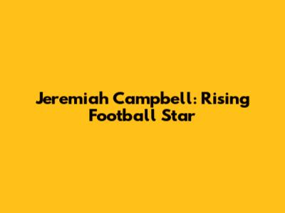 Jeremiah Campbell: Rising Football Star