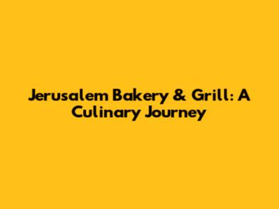 Jerusalem Bakery & Grill: A Culinary Journey