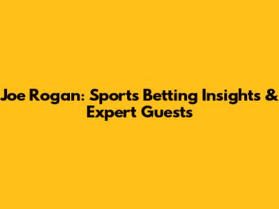 Joe Rogan: Sports Betting Insights & Expert Guests