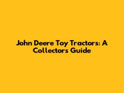 John Deere Toy Tractors: A Collector's Guide