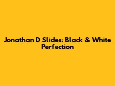 Jonathan D Slides: Black & White Perfection
