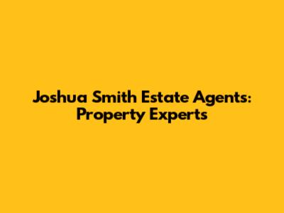 Joshua Smith Estate Agents: Property Experts