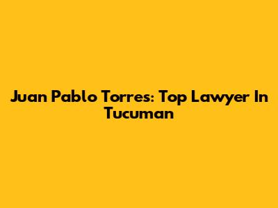 Juan Pablo Torres: Top Lawyer In Tucuman