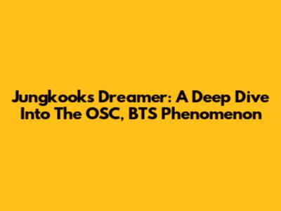 Jungkook's 'Dreamer': A Deep Dive Into The OSC, BTS Phenomenon