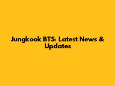 Jungkook BTS: Latest News & Updates