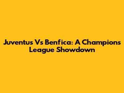 Juventus Vs Benfica: A Champions League Showdown