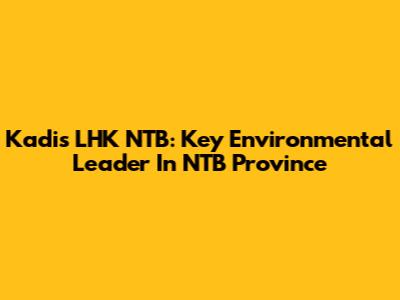 Kadis LHK NTB: Key Environmental Leader In NTB Province
