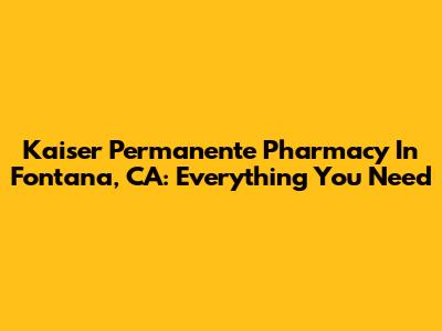 Kaiser Permanente Pharmacy In Fontana, CA: Everything You Need