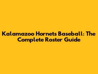 Kalamazoo Hornets Baseball: The Complete Roster Guide