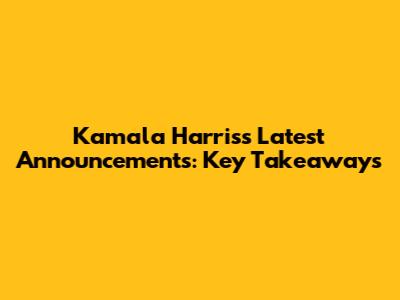 Kamala Harris's Latest Announcements: Key Takeaways