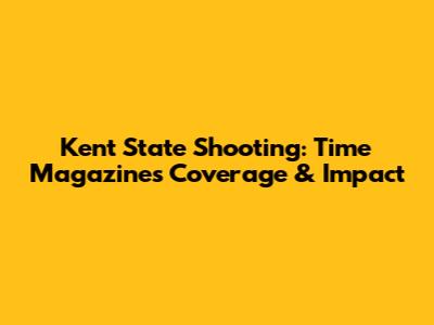 Kent State Shooting: Time Magazine's Coverage & Impact
