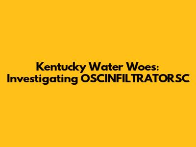 Kentucky Water Woes: Investigating OSCINFILTRATORSC