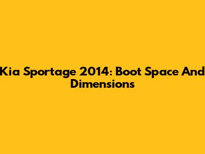 Kia Sportage 2014: Boot Space And Dimensions