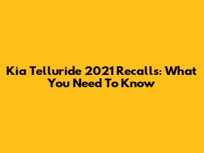 Kia Telluride 2021 Recalls: What You Need To Know