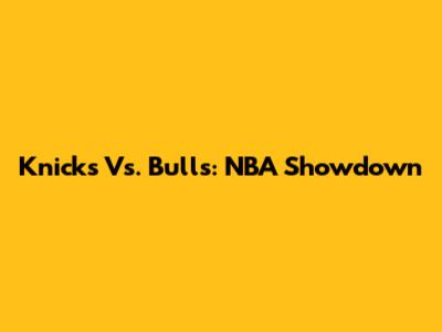Knicks Vs. Bulls: NBA Showdown