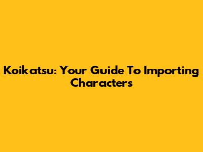 Koikatsu: Your Guide To Importing Characters