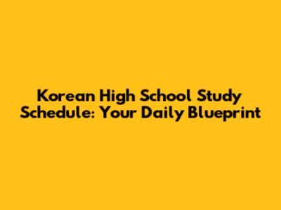 Korean High School Study Schedule: Your Daily Blueprint