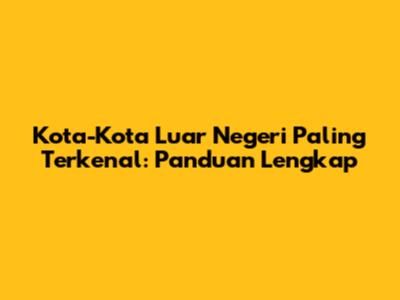 Kota-Kota Luar Negeri Paling Terkenal: Panduan Lengkap
