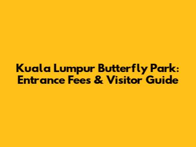 Kuala Lumpur Butterfly Park: Entrance Fees & Visitor Guide