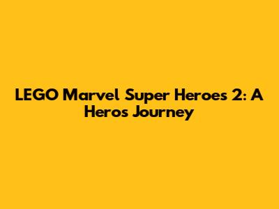 LEGO Marvel Super Heroes 2: A Hero's Journey