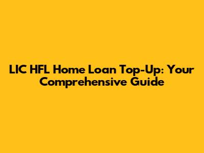 LIC HFL Home Loan Top-Up: Your Comprehensive Guide