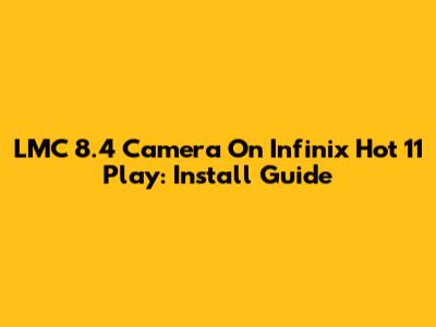 LMC 8.4 Camera On Infinix Hot 11 Play: Install Guide