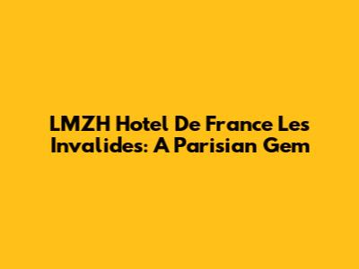 LMZH Hotel De France Les Invalides: A Parisian Gem