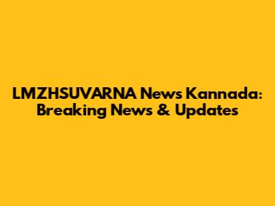 LMZHSUVARNA News Kannada: Breaking News & Updates