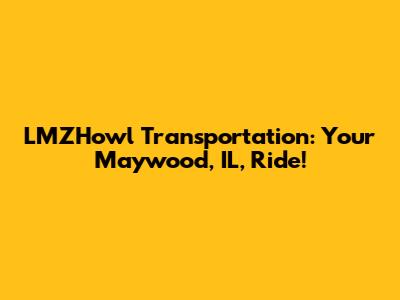 LMZHowl Transportation: Your Maywood, IL, Ride!