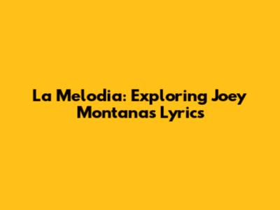 La Melodia: Exploring Joey Montana's Lyrics