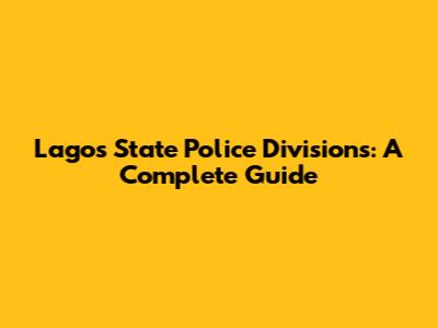 Lagos State Police Divisions: A Complete Guide