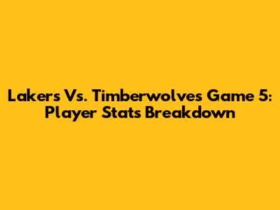 Lakers Vs. Timberwolves Game 5: Player Stats Breakdown